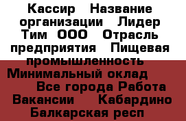 Кассир › Название организации ­ Лидер Тим, ООО › Отрасль предприятия ­ Пищевая промышленность › Минимальный оклад ­ 22 800 - Все города Работа » Вакансии   . Кабардино-Балкарская респ.